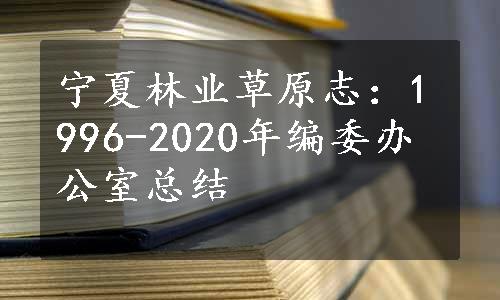 宁夏林业草原志：1996-2020年编委办公室总结