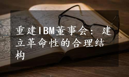 重建IBM董事会: 建立革命性的合理结构
