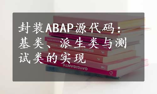 封装ABAP源代码：基类、派生类与测试类的实现