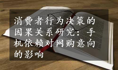 消费者行为决策的因果关系研究：手机依赖对网购意向的影响