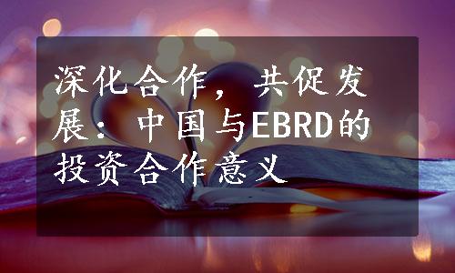 深化合作，共促发展：中国与EBRD的投资合作意义