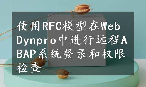 使用RFC模型在Web Dynpro中进行远程ABAP系统登录和权限检查