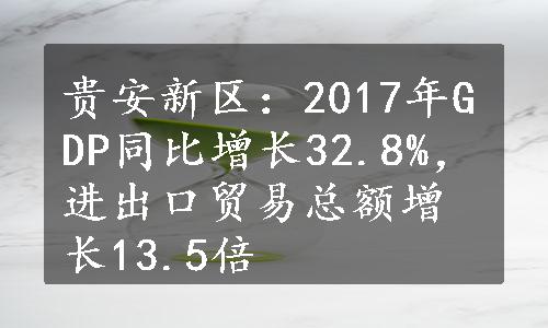 贵安新区：2017年GDP同比增长32.8%，进出口贸易总额增长13.5倍