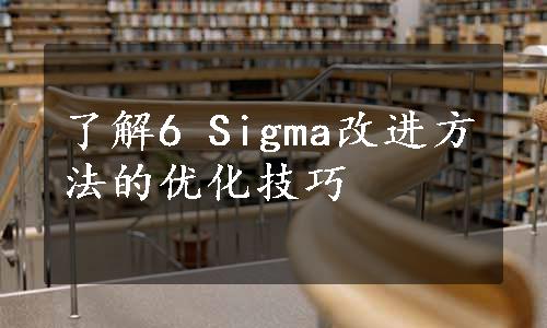 了解6 Sigma改进方法的优化技巧
