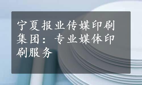 宁夏报业传媒印刷集团：专业媒体印刷服务