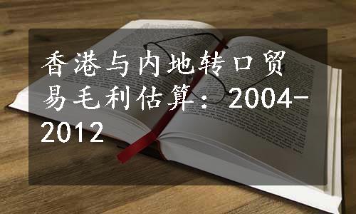 香港与内地转口贸易毛利估算：2004-2012
