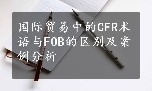 国际贸易中的CFR术语与FOB的区别及案例分析