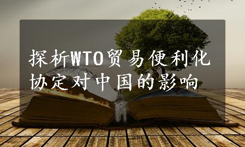 探析WTO贸易便利化协定对中国的影响