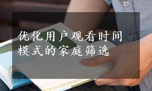 优化用户观看时间模式的家庭筛选