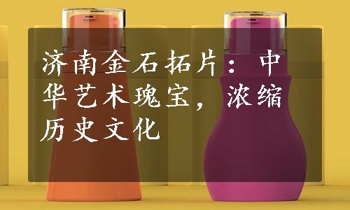 济南金石拓片：中华艺术瑰宝，浓缩历史文化