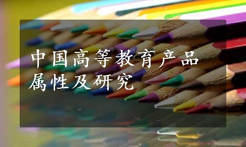 中国高等教育产品属性及研究