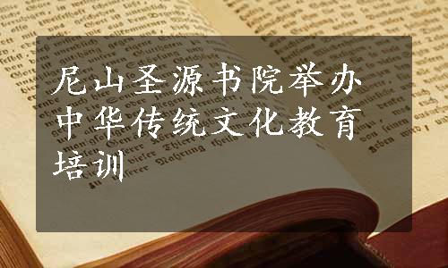 尼山圣源书院举办中华传统文化教育培训