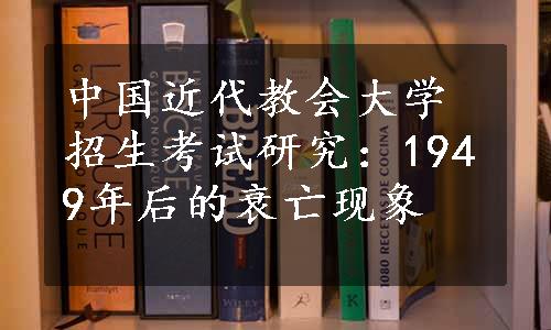中国近代教会大学招生考试研究：1949年后的衰亡现象
