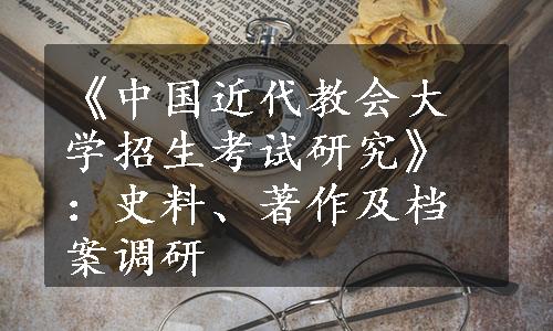 《中国近代教会大学招生考试研究》：史料、著作及档案调研