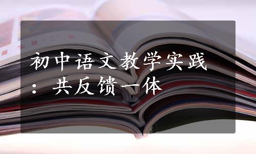 初中语文教学实践：共反馈一体