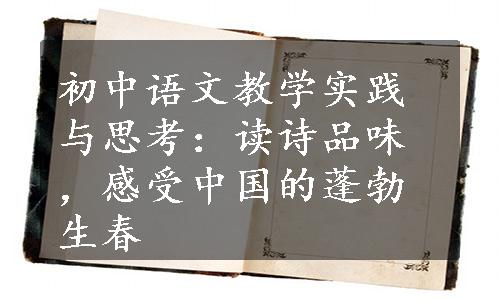 初中语文教学实践与思考：读诗品味，感受中国的蓬勃生春