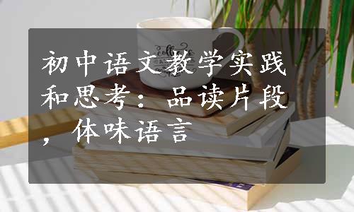 初中语文教学实践和思考：品读片段，体味语言
