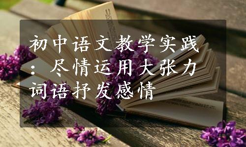 初中语文教学实践：尽情运用大张力词语抒发感情