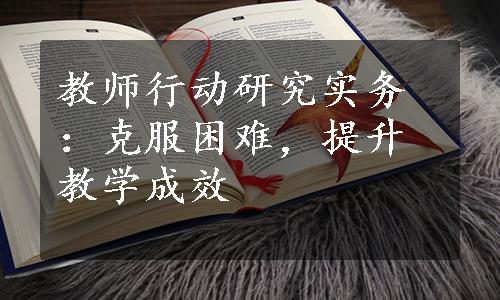 教师行动研究实务：克服困难，提升教学成效