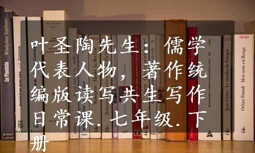 叶圣陶先生：儒学代表人物，著作统编版读写共生写作日常课.七年级.下册