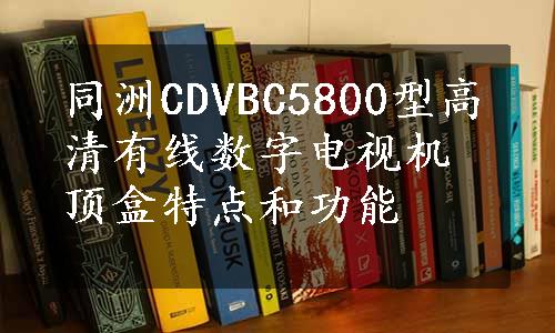 同洲CDVBC5800型高清有线数字电视机顶盒特点和功能