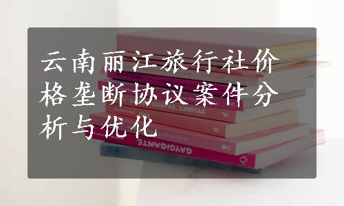 云南丽江旅行社价格垄断协议案件分析与优化