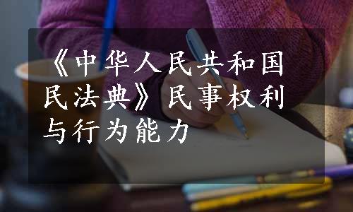 《中华人民共和国民法典》民事权利与行为能力