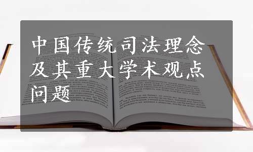 中国传统司法理念及其重大学术观点问题