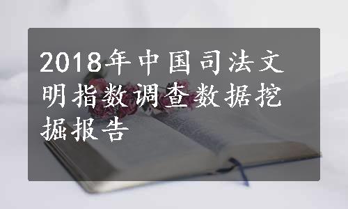 2018年中国司法文明指数调查数据挖掘报告