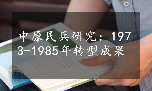 中原民兵研究：1973-1985年转型成果