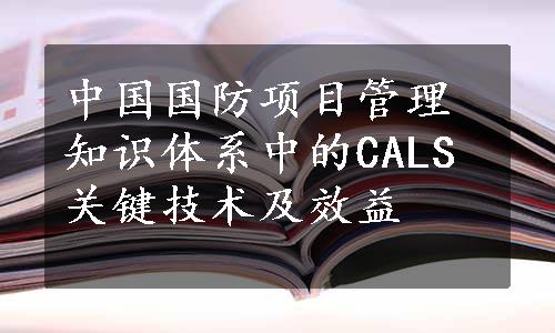 中国国防项目管理知识体系中的CALS关键技术及效益