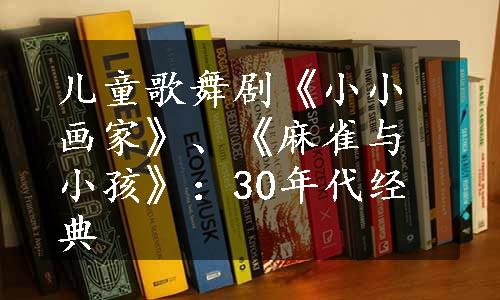儿童歌舞剧《小小画家》、《麻雀与小孩》：30年代经典
